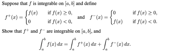 Suppose that f is integrable on (a, b) and define (f(x) if f(x) > 0 f+(x) = 3 and f (2)= if f(x) < 0, Show that f+ and f- are