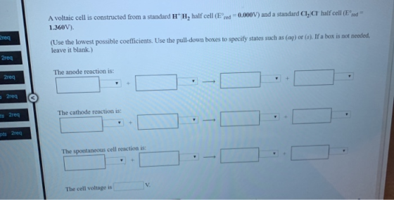 A voltaic cell is constructed from a standard H H, half cell (Ered=0.000V) and a standard C1, CI half cell (Ered 1.360V) (Use