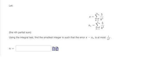 Let: BLATEAM or com Sn = (the nth partial sum) Using the integral test, find the smallest integer n such that the error s – S