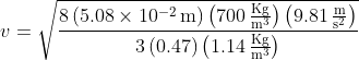v=\mathrm{\sqrt{\frac{8\left( 5.08\times10^{-2}\,m \right)\left( 700\,\tfrac{Kg}{m^{3}} \right)\left( 9.81\,\tfrac{m}{s^{2}} \right )}{3\left( 0.47 \right)\left( 1.14\,\tfrac{Kg}{m^{3}} \right)}}}