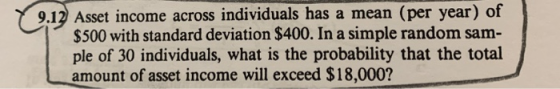 9.12 Asset income across individuals has a mean (per year of $500 with standard deviation $400. In a simple random sam- ple o