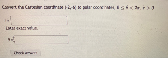Convert the Cartesian coordinate (-2,-6) to polar coordinates, 0 < 0 < 27, > 0 ra Enter exact value. 0 = 1 Check Answer