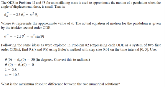 The ODE in Problem #2 and #3 for an oscillating mass is used to approximate the motion of a pendulum when the angle of displa