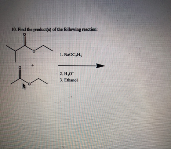10. Find the product(s) of the following reaction: O 1. NaOC2H5 + 2. Hz0+ 3. Ethanol