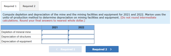 Required 1 Required 2 Compute depletion and depreciation of the mine and the mining facilities and equipment for 2021 and 202
