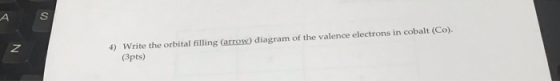 4) Write the orbital filling (arrow) diagram of the valence electrons in cobalt (Co). (3pts)