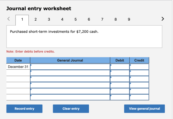 Journal entry worksheet 2 3 4 5 6 7 8 9 Purchased short-term investments for $7,200 cash. Note: Enter debits before credits.