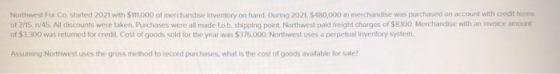 Northwest Fur Co. Started 2021 with $111.000 of merchandise inventory on hand. During 2021, $480,000 in merchandise was purch