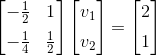 \begin{bmatrix} -\frac12& 1 \\[5pt] -\frac 1 4 & \frac12 \end{bmatrix} \begin{bmatrix} v_1 \\[5pt] v_2 \end{bmatrix} = \begin{bmatrix} 2 \\[5pt] 1 \end{bmatrix}
