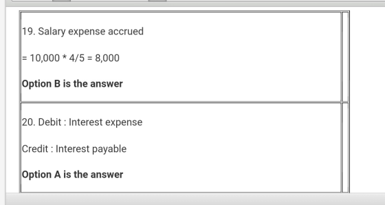 19. Salary expense accrued = 10,000 * 4/5 = 8,000 Option B is the answer 20. Debit : Interest expense Credit : Interest payab