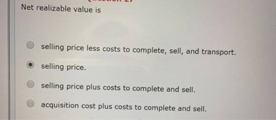Net realizable value is O selling price less costs to complete, sell, and transport. selling price. O selling price plus cost