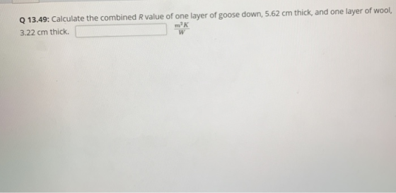 Q 13.49: Calculate the combined R value of one layer of goose down, 5.62 cm thick, and one layer of wool, 3.22 cm thick mK w