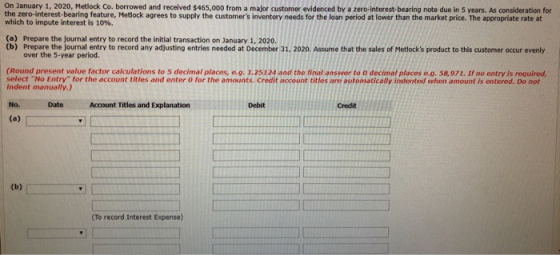 On January 1, 2020, Metlock Co. borrowed and received $465,000 from a major customer evidenced by a zero-interest-bearing not