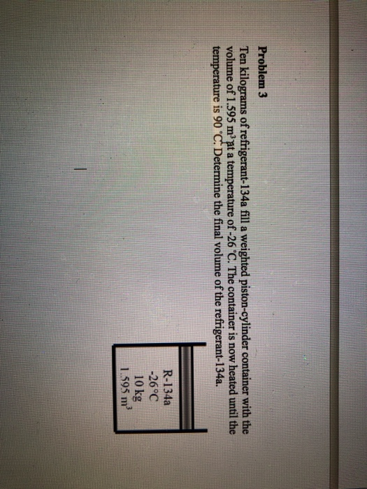 Problem 3 Ten kilograms of refrigerant-134a fill a weighted piston-cylinder container with the volume of 1.595 mat a temperat
