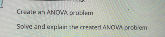 Create an ANOVA problem Solve and explain the created ANOVA problem
