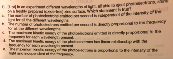 velengths of light, all able to eject photoelectrons, shine ond is independent of the intensity of the 1) (1 pt] In an experi