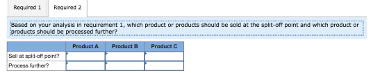 Required 1 Required 2 Based on your analysis in requirement 1, which product or products should be sold at the split-off poin