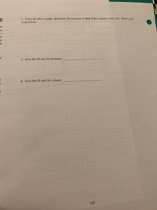 2. From the above graph, determine the pressure in torr if the volume is 84.2 mL. Show your work below: .68 3. Give the SI un