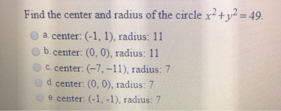 2 Find the center and radius of the circle x +y = 49 a. center: (-1, 1), radius: 11 b. center: (0, 0), radius: 11 C. center: