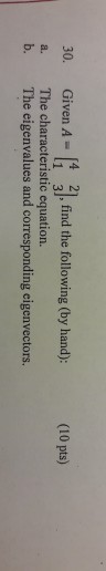 30. Given a. The characteristic equation b. The eigenvalues and corresponding eigenvectors. A- 4 21, find the following (by hand): (10 pts)