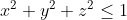 x^2+y^2+z^2\leq 1