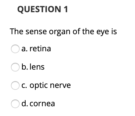 QUESTION 1 The sense organ of the eye is a. retina O b. lens O c. optic nerve Od.cornea