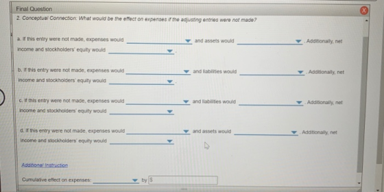 Final Question 2. Conceptual Connection: What would be the effect on expenses if the adjusting entries were not made? a. If t