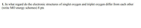 1. In what regard do the electronic structures of singlet oxygen and triplet oxygen differ from each other (write MO energy s