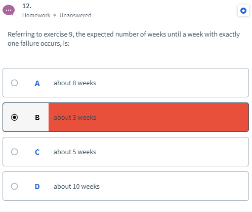 ... 12. Homework. Unanswered Referring to exercise 9, the expected number of weeks until a week with exactly one failure occu