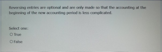 Reversing entries are optional and are only made so that the accounting at the beginning of the new accounting period is less