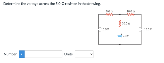 Determine the voltage across the 5.0-12 resistor in the drawing. 5.0 22 10.0 22 10.02 10.0 V 15.0 V 2.0 V Number Units