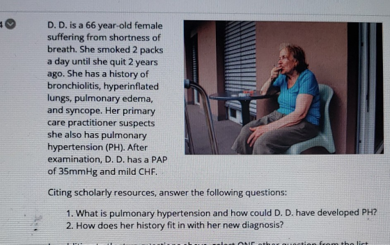 D. D. is a 66 year-old female suffering from shortness of breath. She smoked 2 packs a day until she quit 2 years ago. She ha