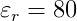 \varepsilon _{r}=80