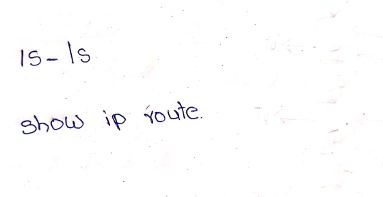 IS- Is show ip route.