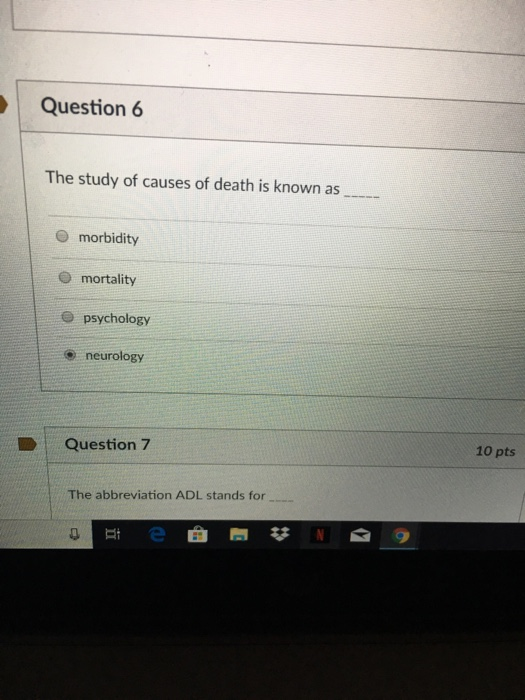 Question 6 The study of causes of death is known as O morbidity O mortality e psychology neurology Question7 10 pts The abbreviation ADL stands for