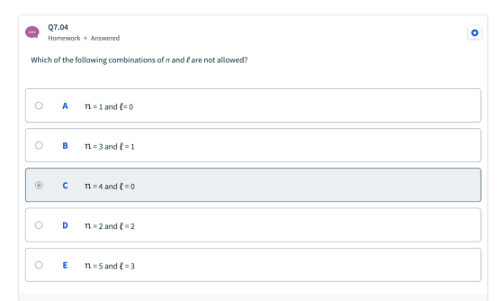 Q7.04 Homework Answered Which of the following combinations of n and I are not allowed? O A n=1 and l=0 o B n =3 and l = 1 C