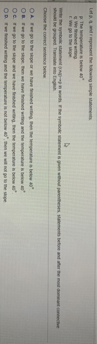Let p. q, and r represent the following simple statements. p. The temperature is below 40 q: We finished writing. We go to th