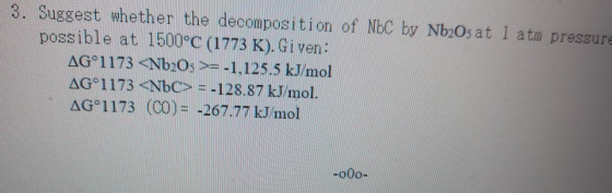 3. Suggest whether the decomposition of NBC by Nb20s at 1 atm pressure possible at 1500°C (1773 K). Given: AG°1173 <Nb2O3 >=