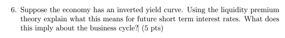 6. Suppose the economy has an inverted yield curve. Using the liquidity premium theory explain what this means for future sho