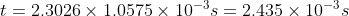 t = 2.3026\times 1.0575\times 10^{-3}s = 2.435\times 10^{-3}s