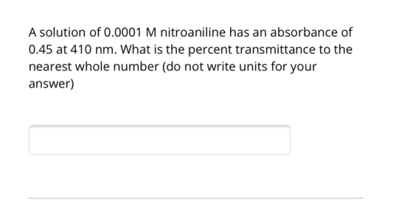 A solution of 0.0001 M nitroaniline has an absorbance of 0.45 at 410 nm. What is the percent transmittance to the nearest who
