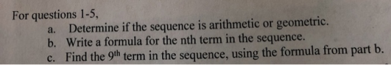 For questions 1-5, a. Determine if the sequence is arithmetic or geometric. b. Write a formula for the nth term in the sequen