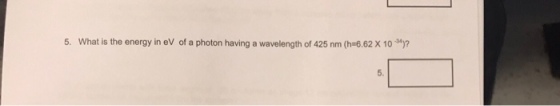 5, what is the energy in eV of a photon having a wavelength of 425 nm (h-652 X 10 ?