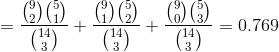 =\frac{\binom{9}{2}\binom{5}{1}}{\binom{14}{3}}+\frac{\binom{9}{1}\binom{5}{2}}{\binom{14}{3}}+\frac{\binom{9}{0}\binom{5}{3}}{\binom{14}{3}}=0.769