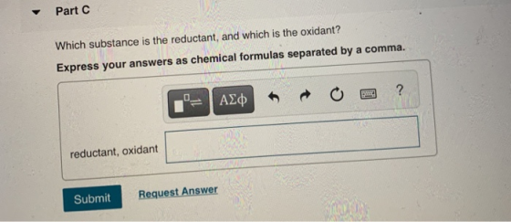 Part C Which substance is the reductant, and which is the oxidant? Express your answers as chemical formulas separated by a c