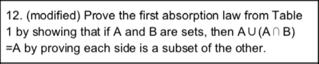 12. (modified) Prove the first absorption law from Table 1 by showing that if A and B are sets, then AU(AnB) A by proving eac