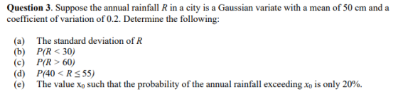 Question 3. Suppose the annual rainfall R in a city is a Gaussian variate with a mean of 50 cm and a coefficient of variation