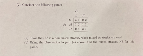(2) Consider the following game: P U M D LR 3,1 0,2 1,2 1,1 0,4 3,1 (a) Show that M is a dominated strategy when mixed strate