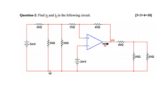 Question-2: Find V. and i, in the following circuit. [3+3+4=10] 30.02 15.02 450 vo -5mV 3300 3301 iO 400 32002 32002 2mV 1
