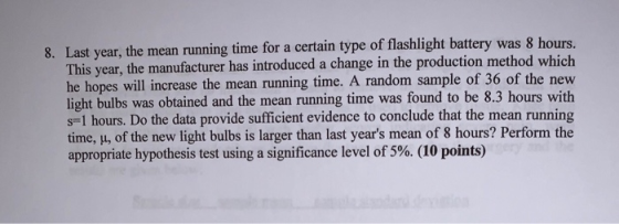 8. Last year, the mean running time for a certain type of flashlight battery was 8 hours. This year, the manufacturer has int